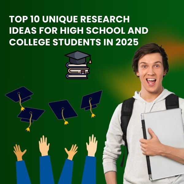 Top 10 Unique Research Ideas for High School and College Students in 2025